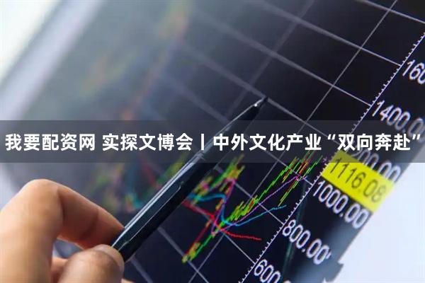 我要配资网 实探文博会丨中外文化产业“双向奔赴”