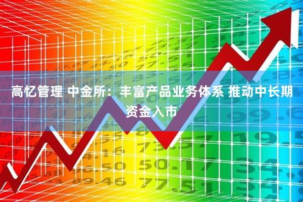 高忆管理 中金所：丰富产品业务体系 推动中长期资金入市
