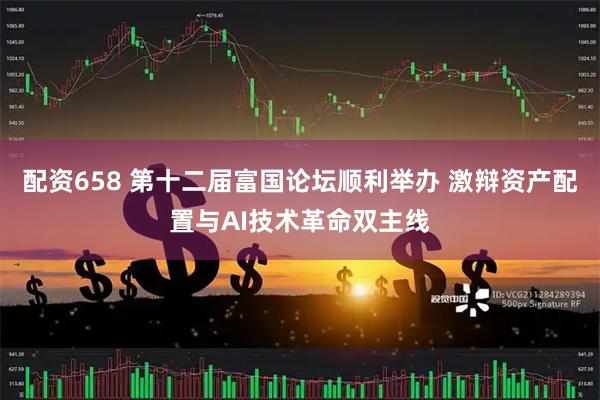 配资658 第十二届富国论坛顺利举办 激辩资产配置与AI技术革命双主线