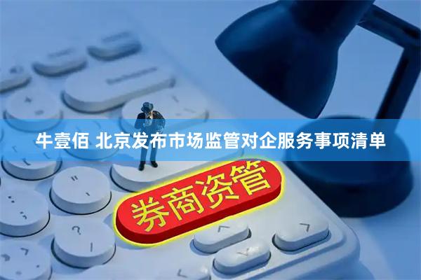牛壹佰 北京发布市场监管对企服务事项清单