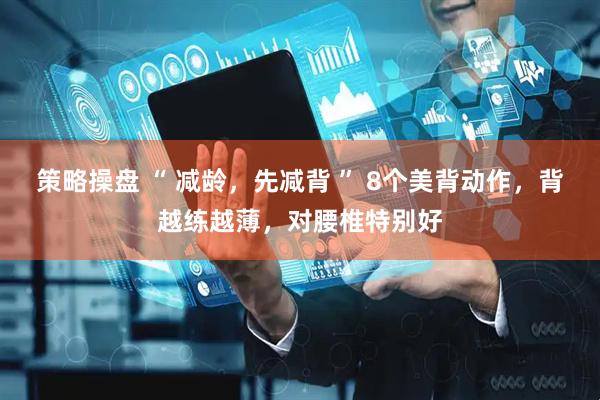 策略操盘 “ 减龄，先减背 ” 8个美背动作，背越练越薄，对腰椎特别好