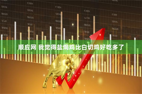 顺应网 我觉得盐焗鸡比白切鸡好吃多了