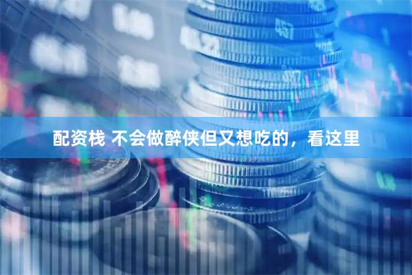 配资栈 不会做醉侠但又想吃的，看这里