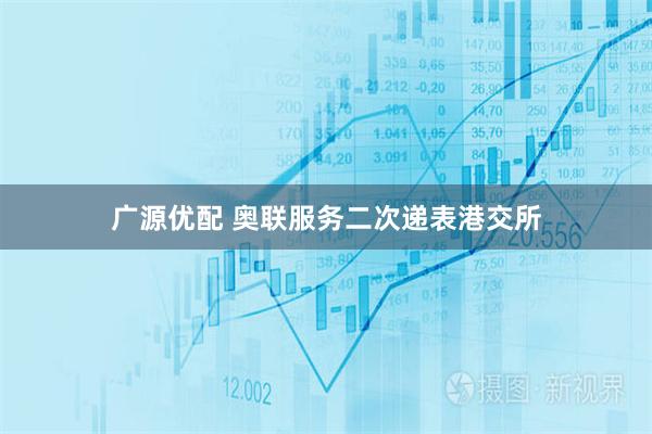 广源优配 奥联服务二次递表港交所