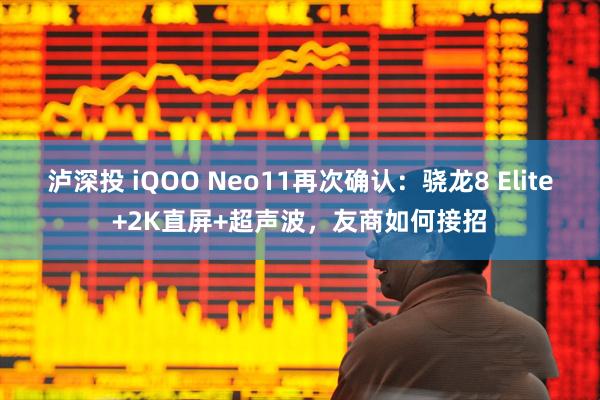 泸深投 iQOO Neo11再次确认：骁龙8 Elite+2K直屏+超声波，友商如何接招