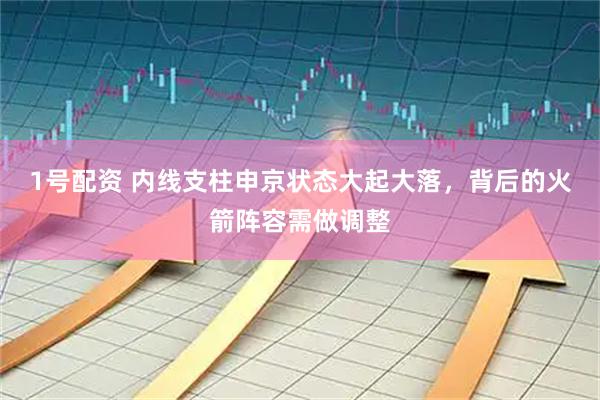 1号配资 内线支柱申京状态大起大落,背后的火箭阵容需做调整