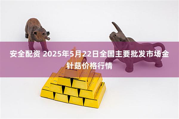 安全配资 2025年5月22日全国主要批发市场金针菇价格行情