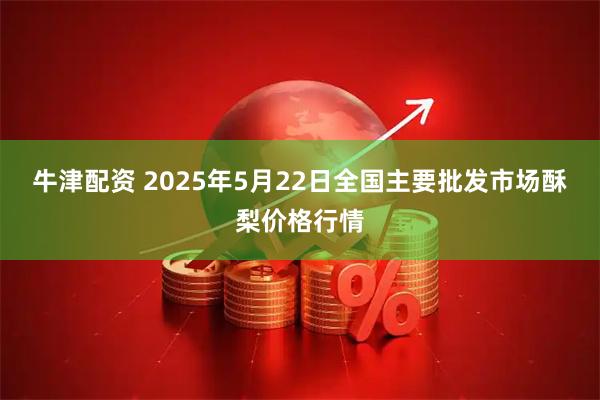 牛津配资 2025年5月22日全国主要批发市场酥梨价格行情