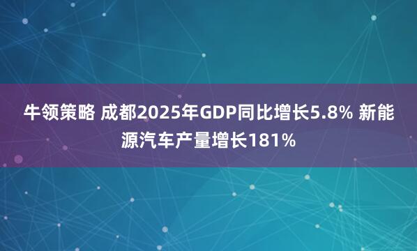 牛领策略 成都2025年GDP同比增长5.8% 新能源汽车产量增长181%