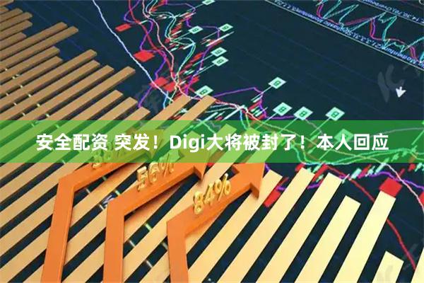 安全配资 突发！Digi大将被封了！本人回应