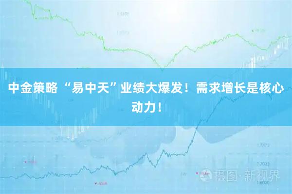 中金策略 “易中天”业绩大爆发！需求增长是核心动力！